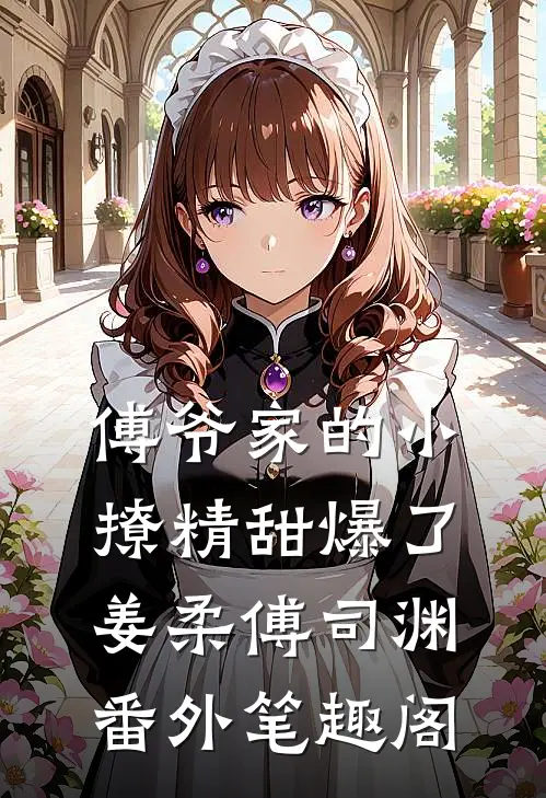 傅爷家的小撩精甜爆了：姜柔傅司渊番外笔趣阁