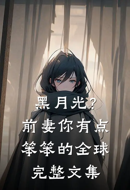 黑月光？前妻你有点笨笨的全球完整文集