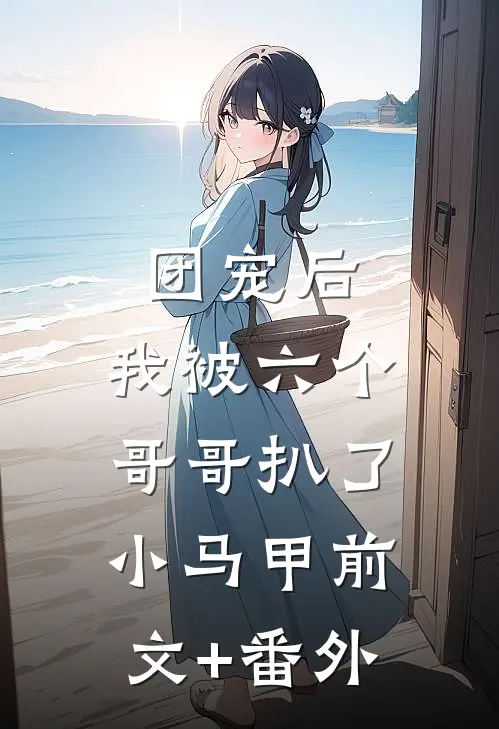 团宠后，我被六个哥哥扒了小马甲前文+番外