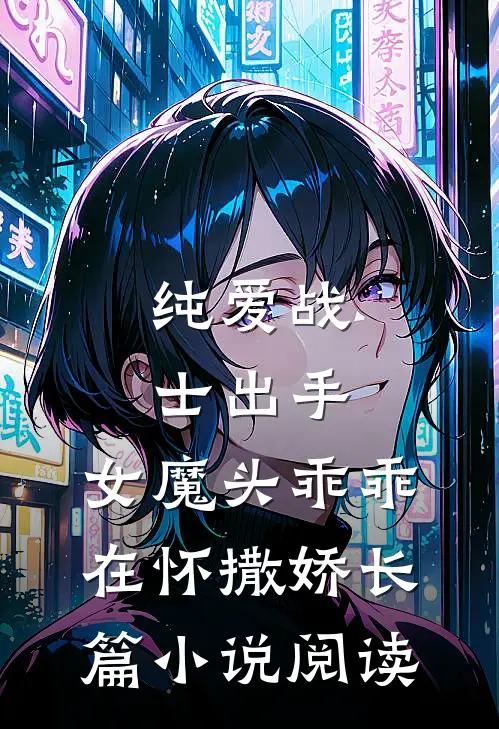纯爱战士出手：女魔头乖乖在怀撒娇长篇小说阅读