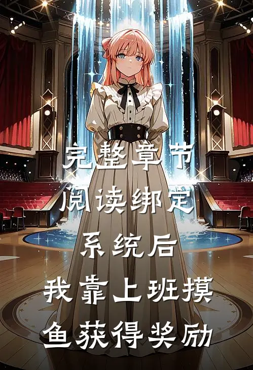 完整章节阅读绑定系统后，我靠上班摸鱼获得奖励