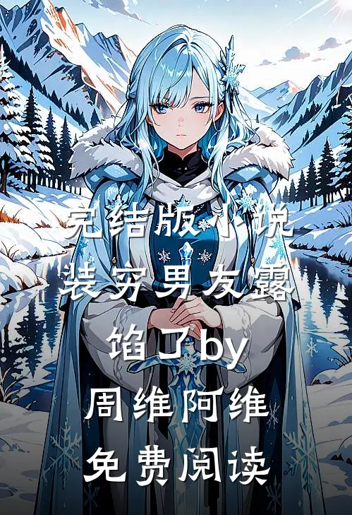 完结版小说装穷男友露馅了by周维阿维免费阅读
