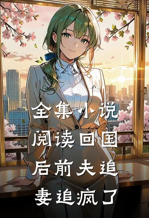 全集小说阅读回国后前夫追妻追疯了