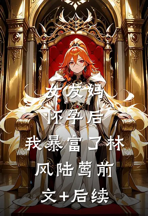 女友妈怀孕后，我暴富了林风陆莺前文+后续