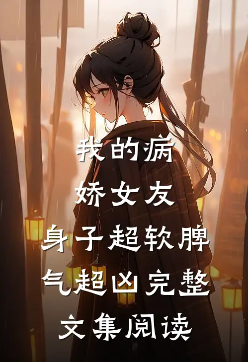我的病娇女友，身子超软脾气超凶完整文集阅读