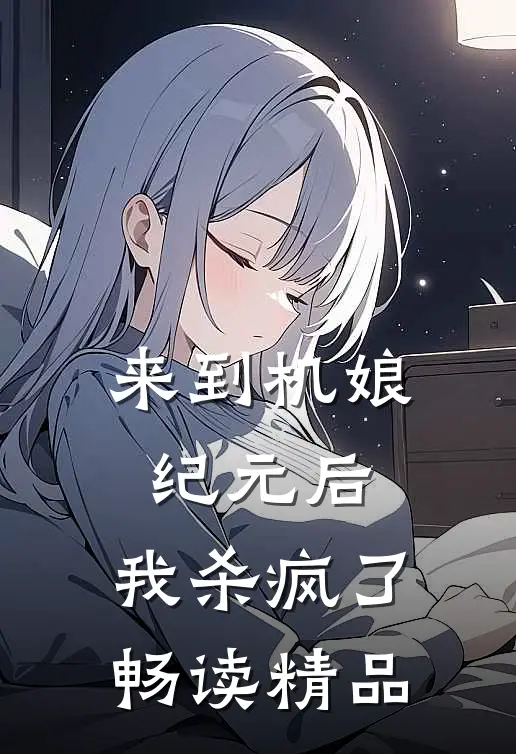来到机娘纪元后，我杀疯了畅读精品