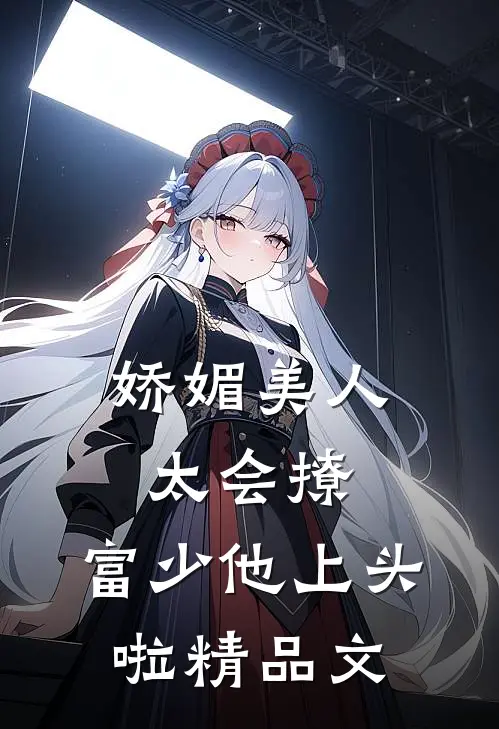 娇媚美人太会撩：富少他上头啦精品文
