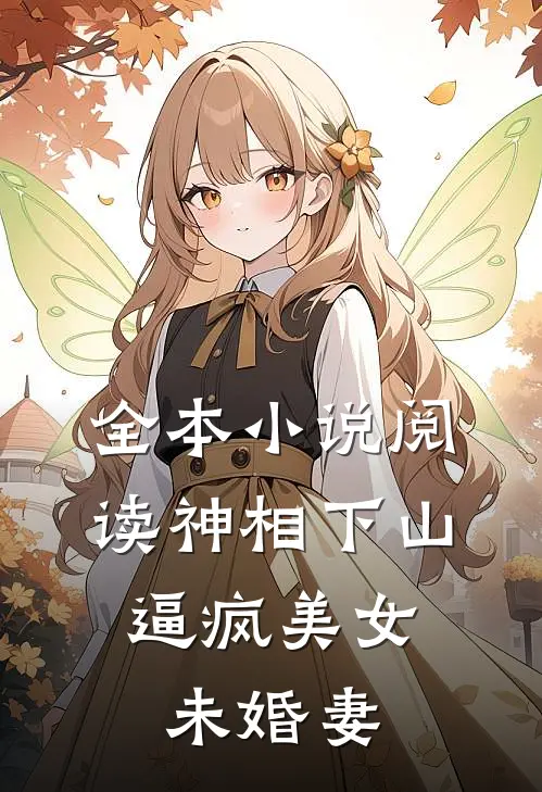 全本小说阅读神相下山，逼疯美女未婚妻