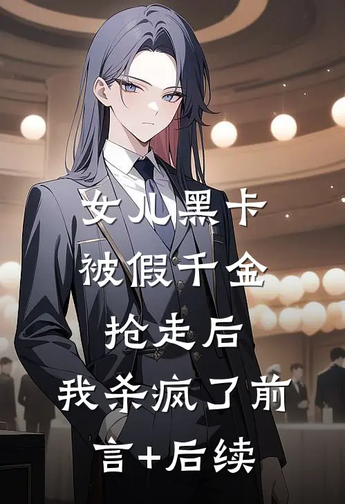 女儿黑卡被假千金抢走后，我杀疯了前言+后续