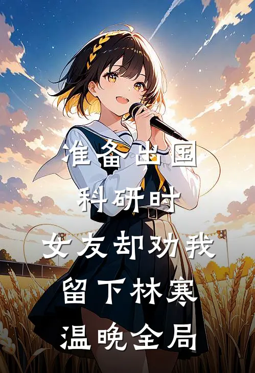 准备出国科研时，女友却劝我留下林寒温晚全局