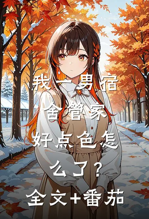 我一男宿舍管家，好点色怎么了？全文+番茄