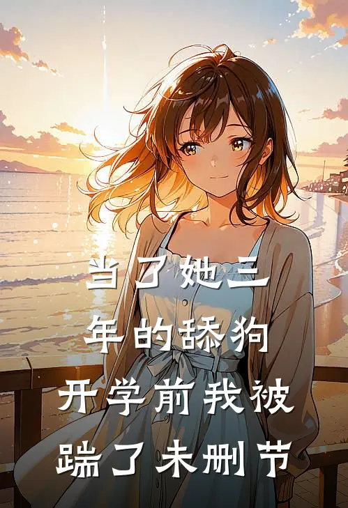 当了她三年的舔狗，开学前我被踹了未删节