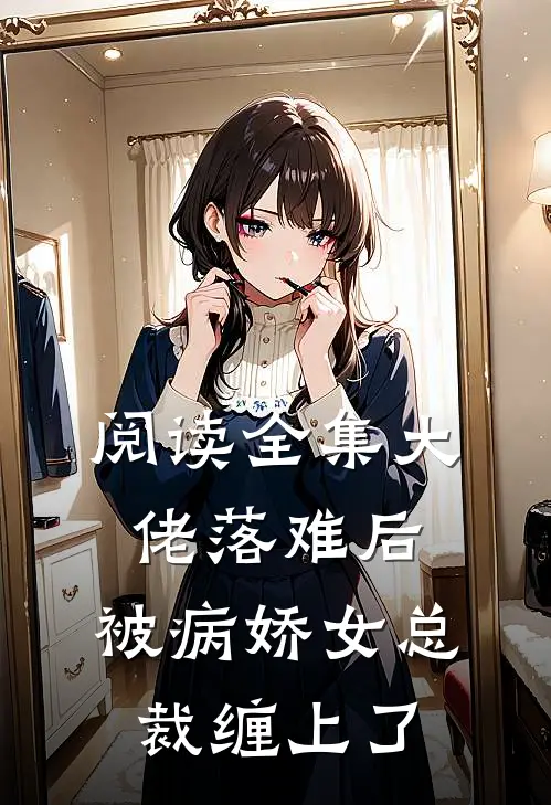阅读全集大佬落难后，被病娇女总裁缠上了