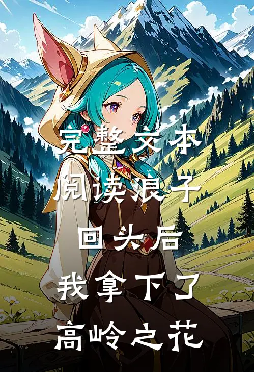 完整文本阅读浪子回头后，我拿下了高岭之花
