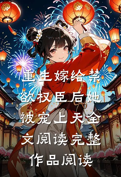 重生嫁给禁欲权臣后她被宠上天全文阅读完整作品阅读