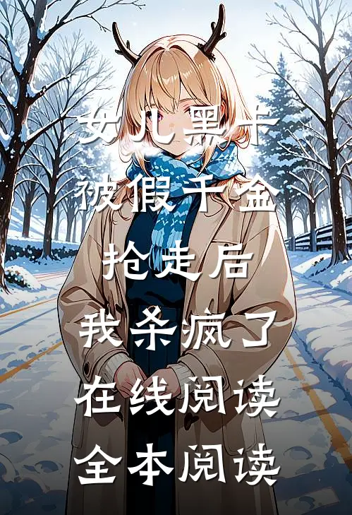 女儿黑卡被假千金抢走后，我杀疯了在线阅读全本阅读