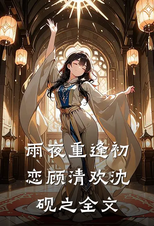 雨夜重逢初恋顾清欢沈砚之全文