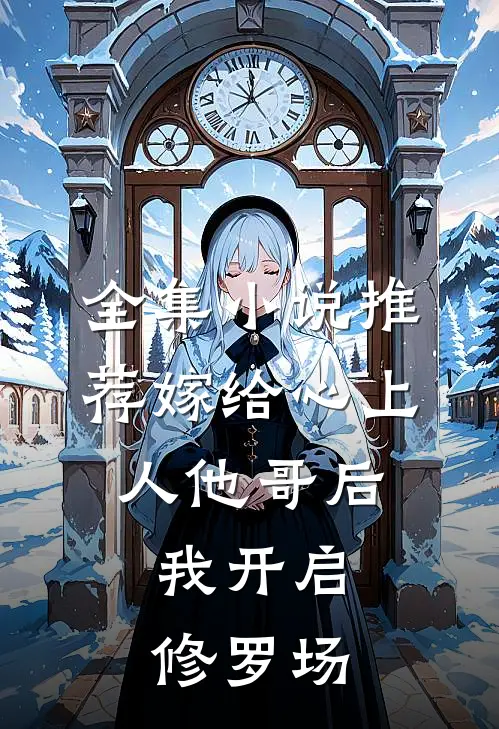 全集小说推荐嫁给心上人他哥后，我开启修罗场