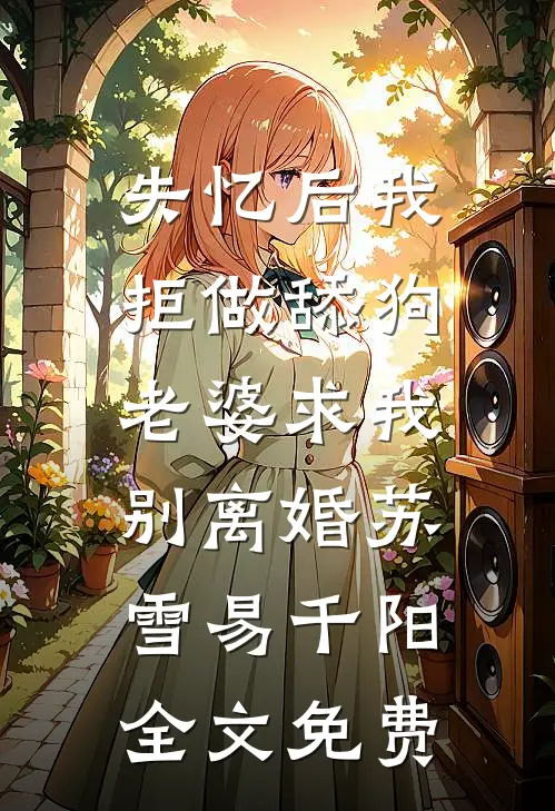 失忆后我拒做舔狗，老婆求我别离婚苏雪易千阳全文免费
