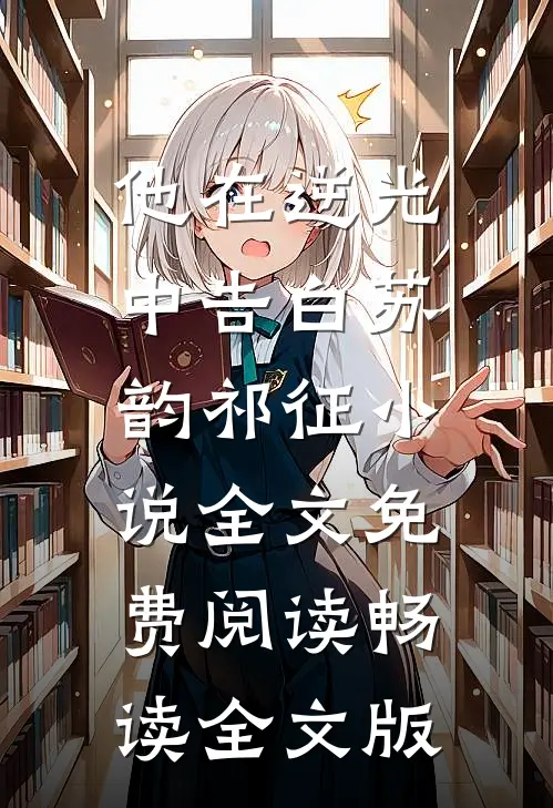 他在逆光中告白苏韵祁征小说全文免费阅读畅读全文版
