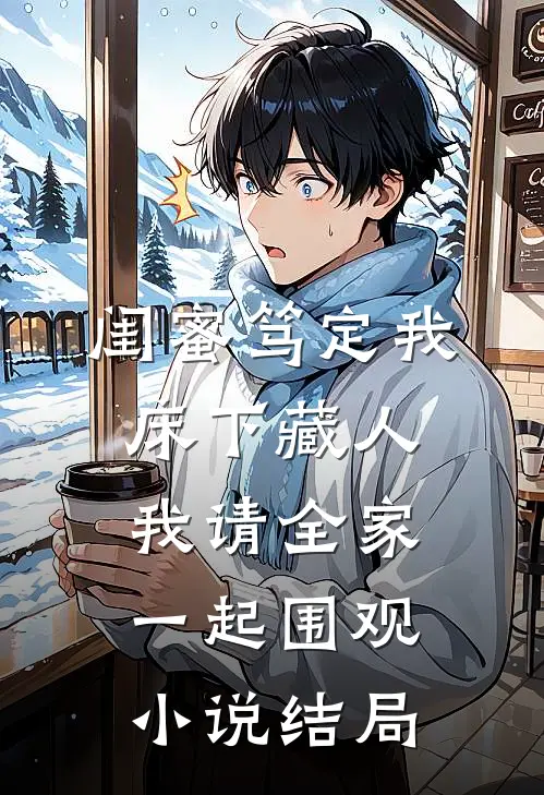 闺蜜笃定我床下藏人，我请全家一起围观小说结局