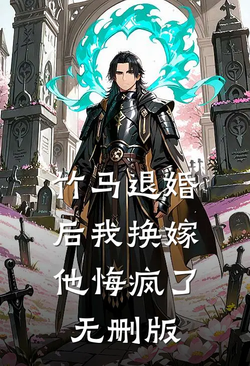 竹马退婚后我换嫁，他悔疯了无删版