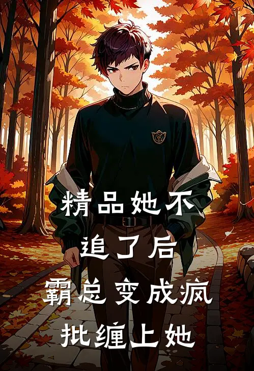 精品她不追了后，霸总变成疯批缠上她