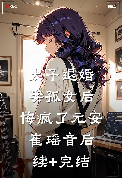 太子退婚娶孤女后，悔疯了元安崔瑶音后续+完结
