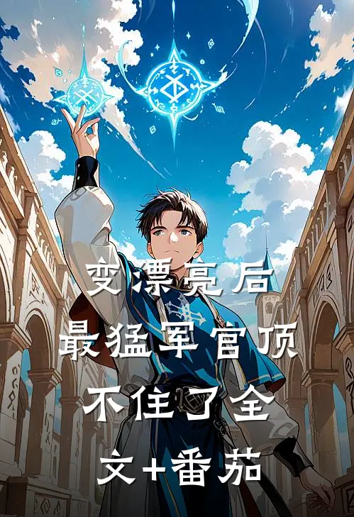 变漂亮后，最猛军官顶不住了全文+番茄