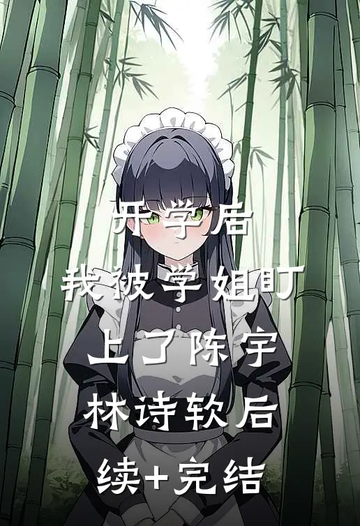开学后，我被学姐盯上了陈宇林诗软后续+完结