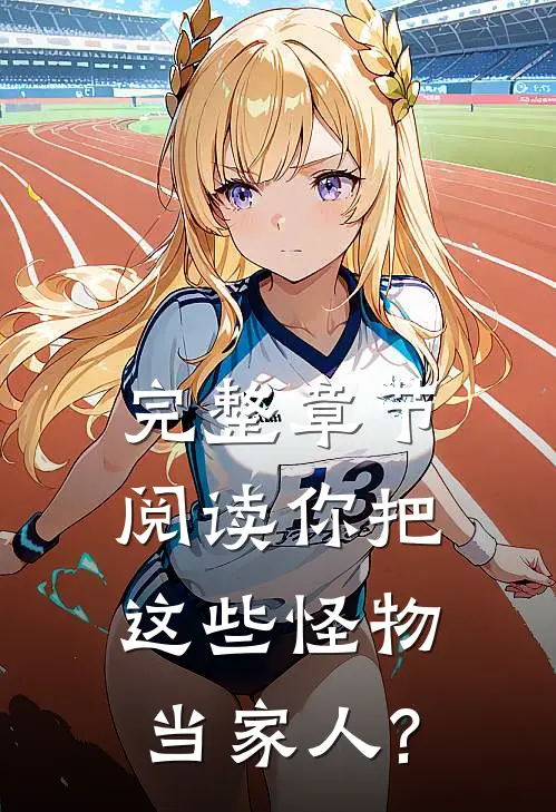 完整章节阅读你把这些怪物当家人?