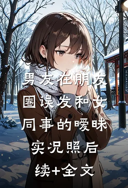 男友在朋友圈误发和女同事的暧昧实况照后续+全文