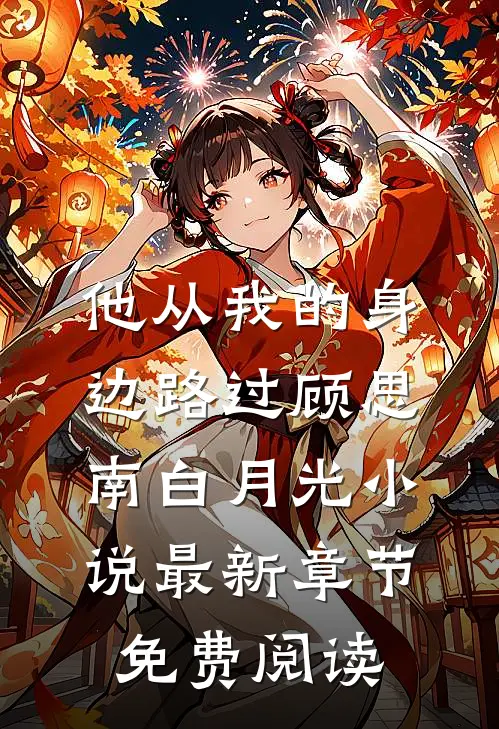 他从我的身边路过顾思南白月光小说最新章节免费阅读