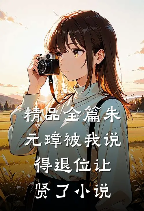 精品全篇朱元璋被我说得退位让贤了小说