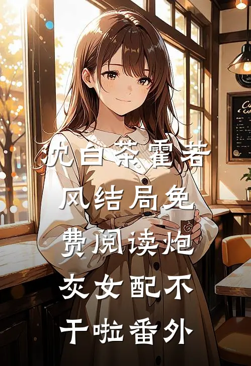 沈白茶霍若风结局免费阅读炮灰女配不干啦番外