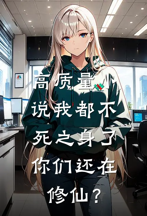 高质量小说我都不死之身了，你们还在修仙？