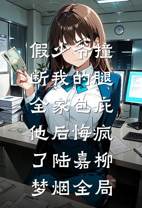 假少爷撞断我的腿，全家包庇他后悔疯了陆嘉柳梦烟全局