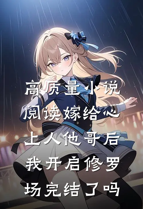高质量小说阅读嫁给心上人他哥后,我开启修罗场完结了吗