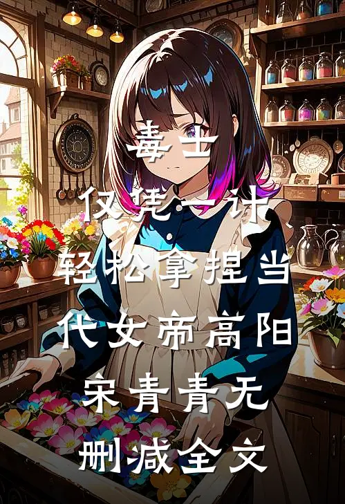毒士：仅凭一计，轻松拿捏当代女帝高阳宋青青无删减全文