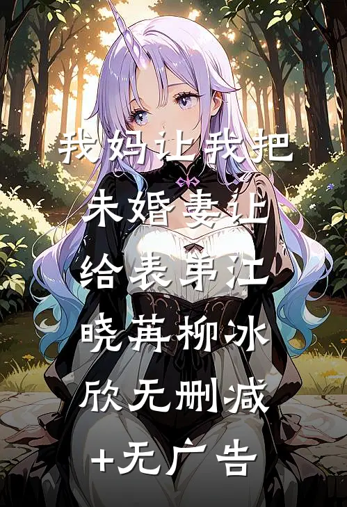 我妈让我把未婚妻让给表弟江晓苒柳冰欣无删减+无广告