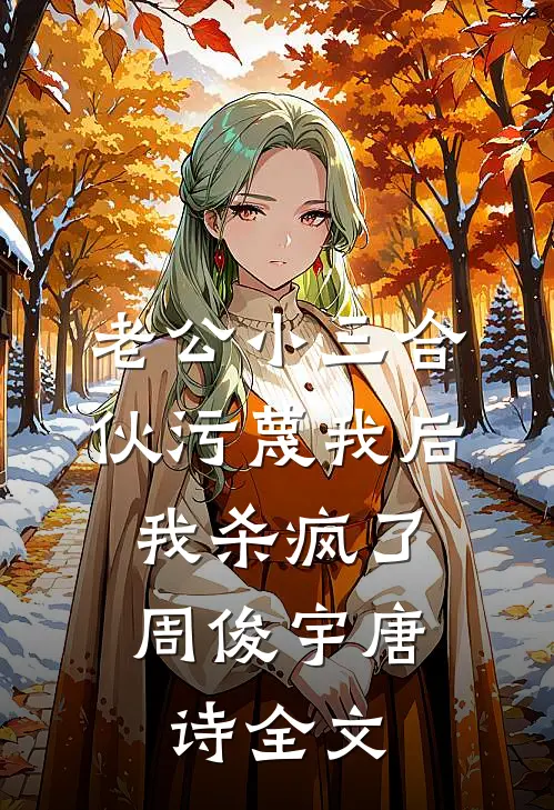 老公小三合伙污蔑我后，我杀疯了周俊宇唐诗全文