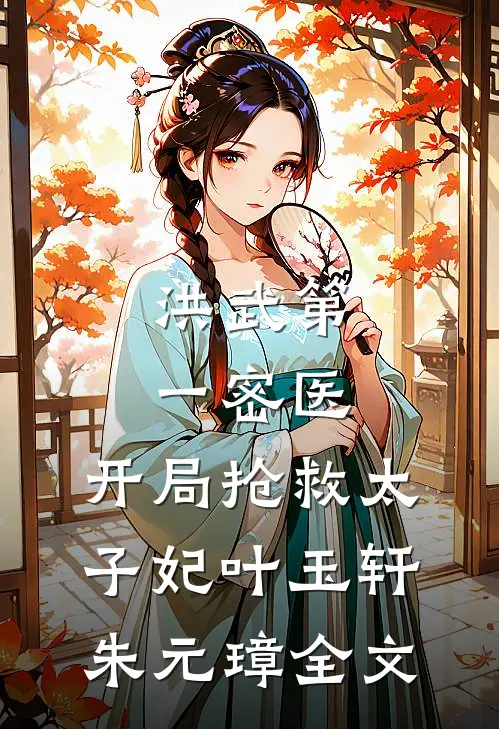 洪武第一密医：开局抢救太子妃叶玉轩朱元璋全文
