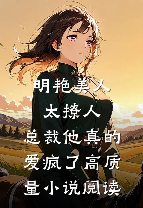 明艳美人太撩人，总裁他真的爱疯了高质量小说阅读