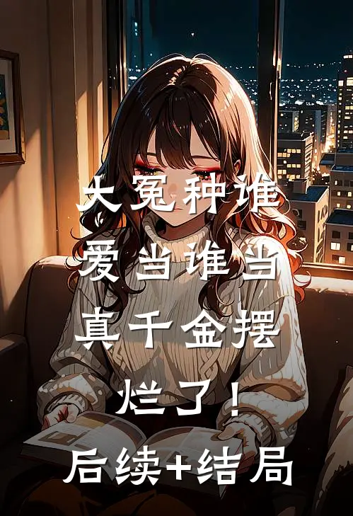 大冤种谁爱当谁当，真千金摆烂了！后续+结局