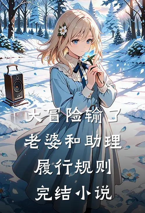 大冒险输了，老婆和助理履行规则完结小说