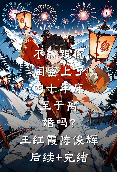 不就跟你闺蜜上了四十年床，至于离婚吗？王红霞陈俊辉后续+完结