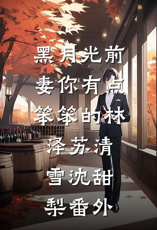 黑月光前妻你有点笨笨的林泽苏清雪沈甜梨番外