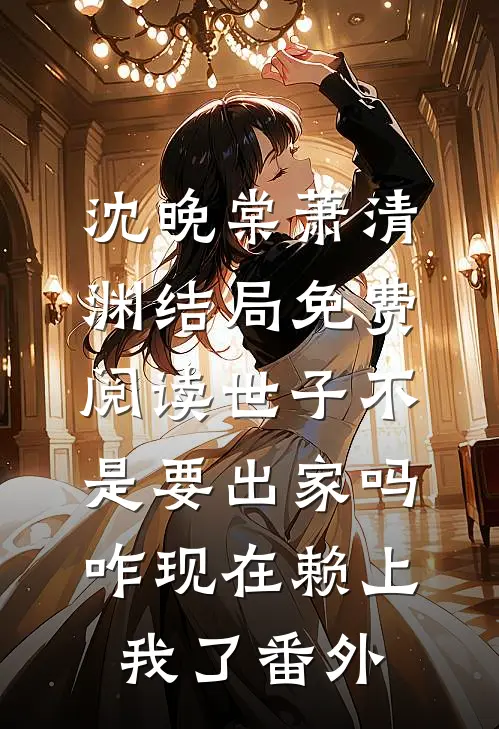 沈晚棠萧清渊结局免费阅读世子不是要出家吗，咋现在赖上我了番外