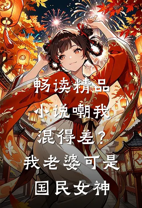 畅读精品小说嘲我混得差？我老婆可是国民女神