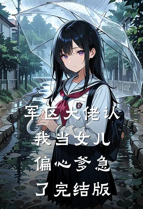 军区大佬认我当女儿，偏心爹急了完结版